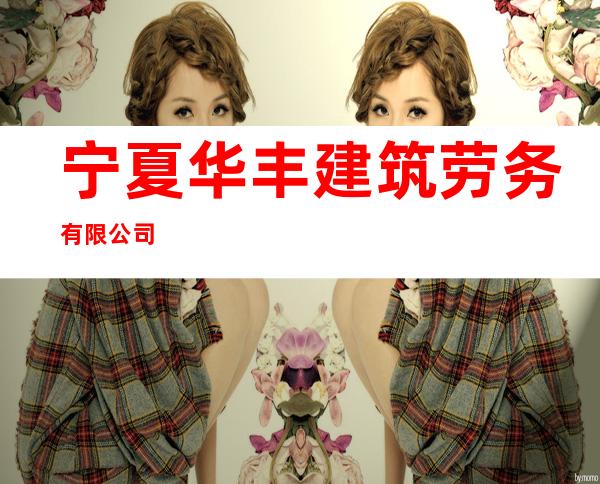 宁夏华丰建筑劳务有限公司